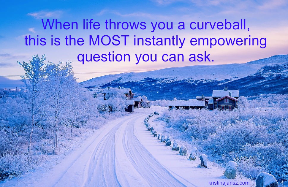 When Life throws you a curveball, this is themost instantly empowering question you can ask